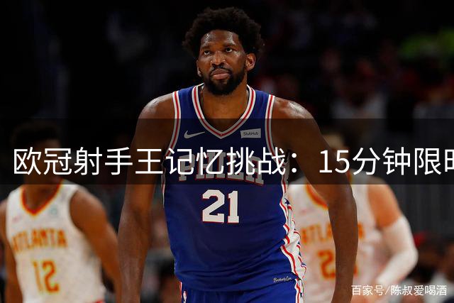 欧冠射手王记忆挑战：15分钟限时答题